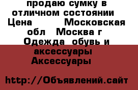 продаю сумку в отличном состоянии › Цена ­ 900 - Московская обл., Москва г. Одежда, обувь и аксессуары » Аксессуары   